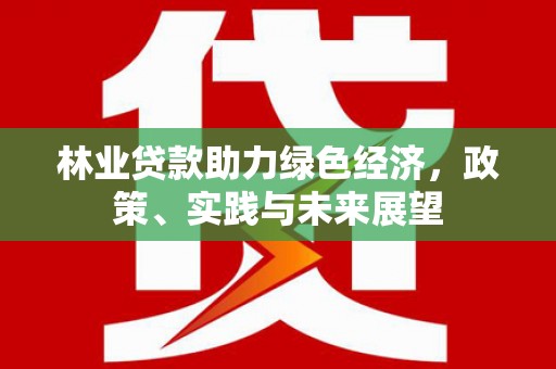 濮阳林业贷款助力绿色经济，政策、实践与未来展望