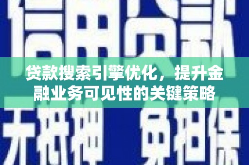 襄阳贷款搜索引擎优化，提升金融业务可见性的关键策略