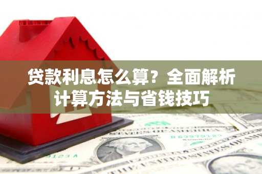 剑阁贷款利息怎么算？全面解析计算方法与省钱技巧