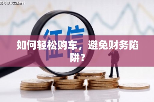 剑川如何轻松购车，避免财务陷阱？