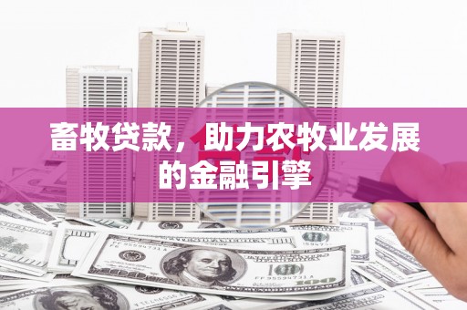 潮州畜牧贷款，助力农牧业发展的金融引擎