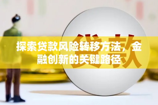 孝义探索贷款风险转移方法，金融创新的关键路径