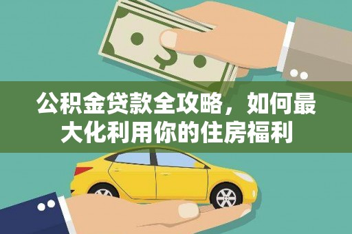韶关公积金贷款全攻略，如何最大化利用你的住房福利