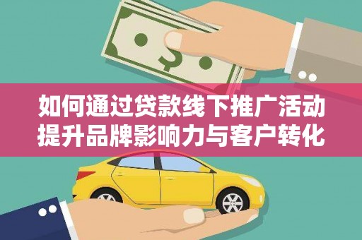 胶州如何通过贷款线下推广活动提升品牌影响力与客户转化率