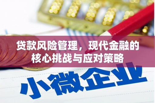 扎兰屯贷款风险管理，现代金融的核心挑战与应对策略