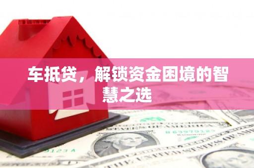 竹塘车抵贷，解锁资金困境的智慧之选