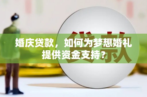 文圣婚庆贷款，如何为梦想婚礼提供资金支持？