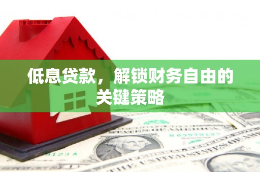 巩留低息贷款，解锁财务自由的关键策略
