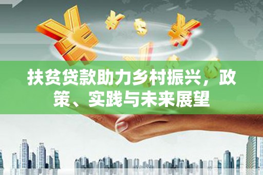 西峰扶贫贷款助力乡村振兴，政策、实践与未来展望