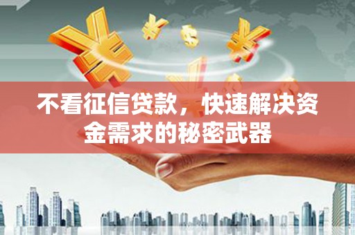 江阴不看征信贷款，快速解决资金需求的秘密武器