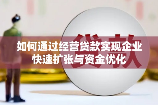 叶城如何通过经营贷款实现企业快速扩张与资金优化