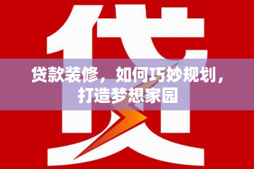 碧江贷款装修，如何巧妙规划，打造梦想家园