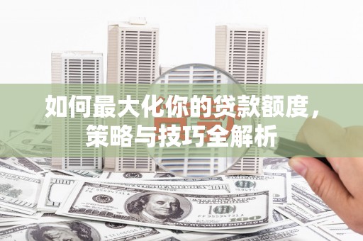 凉山如何最大化你的贷款额度，策略与技巧全解析