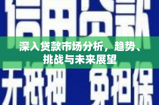 察右前旗深入贷款市场分析，趋势、挑战与未来展望