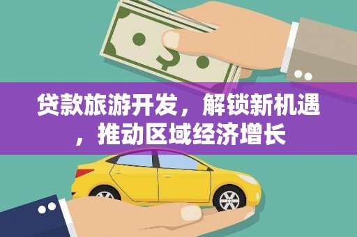 海原贷款旅游开发，解锁新机遇，推动区域经济增长