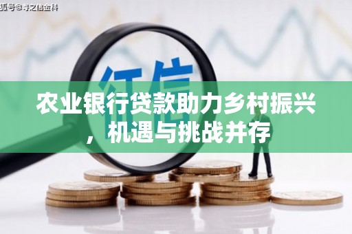 达州农业银行贷款助力乡村振兴，机遇与挑战并存