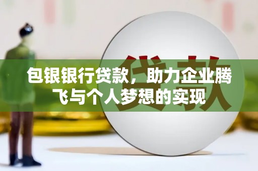 士林包银银行贷款，助力企业腾飞与个人梦想的实现