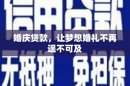 罗平婚庆贷款，让梦想婚礼不再遥不可及
