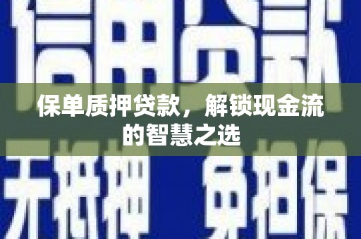 利州保单质押贷款，解锁现金流的智慧之选