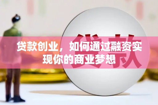 屏边贷款创业，如何通过融资实现你的商业梦想