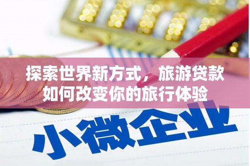 港口探索世界新方式，旅游贷款如何改变你的旅行体验