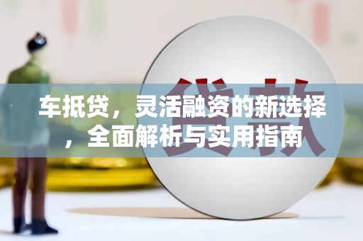 灵石车抵贷，灵活融资的新选择，全面解析与实用指南