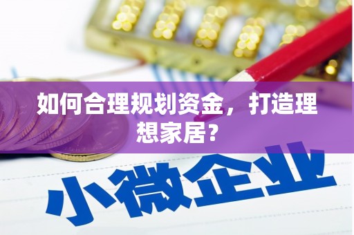 循化如何合理规划资金，打造理想家居？